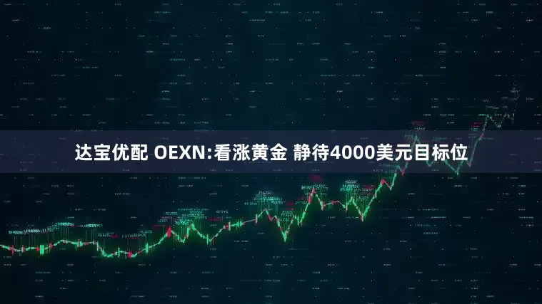 达宝优配 OEXN:看涨黄金 静待4000美元目标位