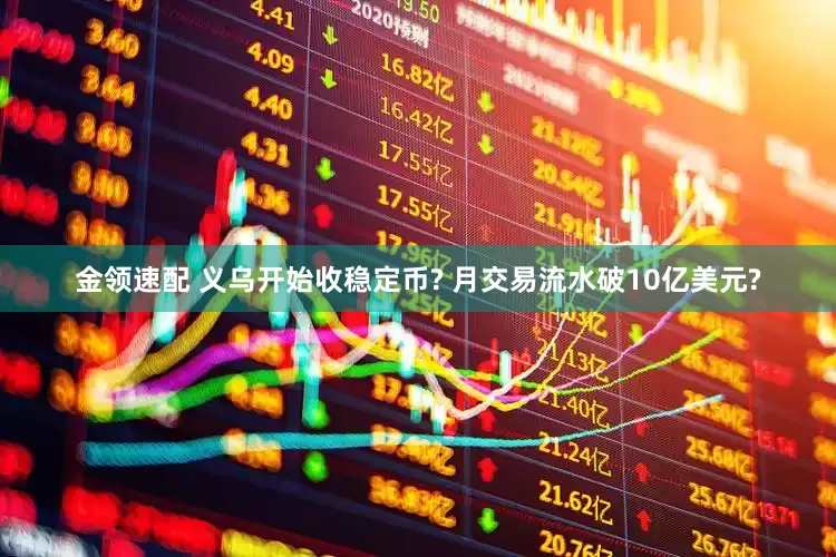 金领速配 义乌开始收稳定币? 月交易流水破10亿美元?