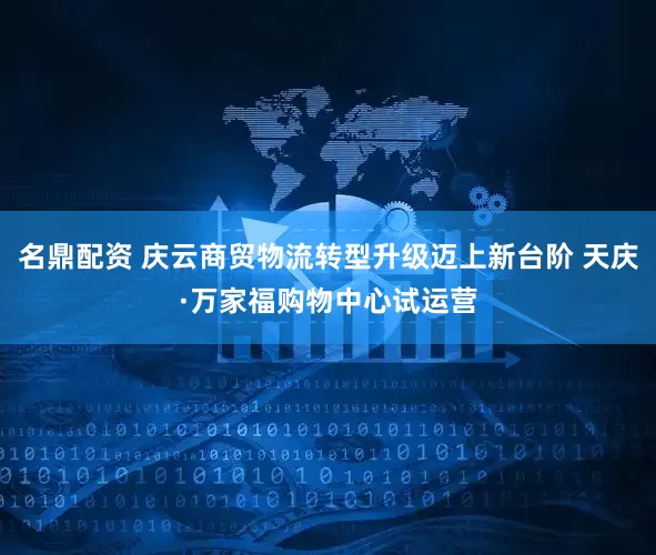 名鼎配资 庆云商贸物流转型升级迈上新台阶 天庆·万家福购物中心试运营