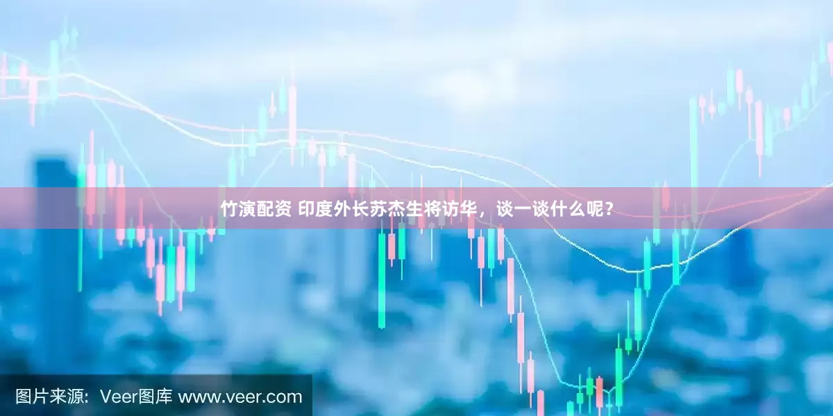 竹演配资 印度外长苏杰生将访华，谈一谈什么呢？