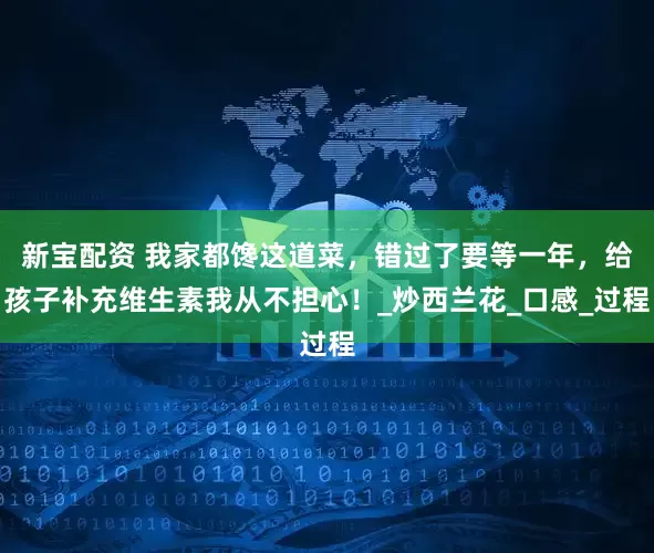 新宝配资 我家都馋这道菜，错过了要等一年，给孩子补充维生素我从不担心！_炒西兰花_口感_过程