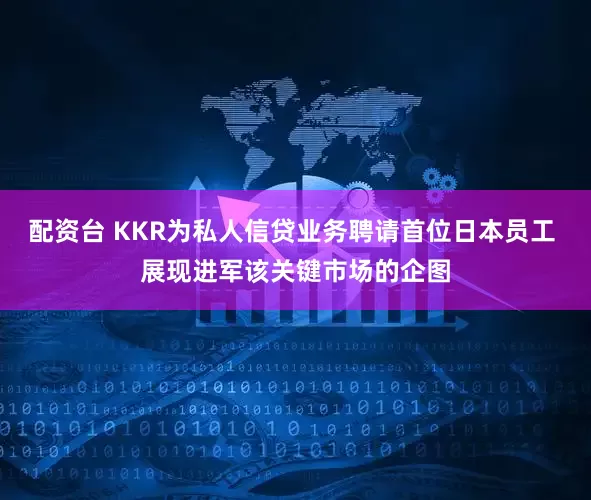 配资台 KKR为私人信贷业务聘请首位日本员工 展现进军该关键市场的企图