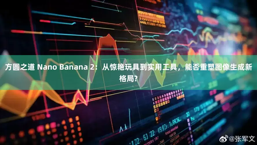 方圆之道 Nano Banana 2：从惊艳玩具到实用工具，能否重塑图像生成新格局?