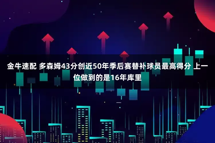 金牛速配 多森姆43分创近50年季后赛替补球员最高得分 上一位做到的是16年库里