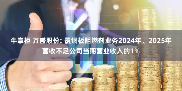 牛掌柜 万盛股份: 覆铜板阻燃剂业务2024年、2025年营收不足公司当期营业收入的1%