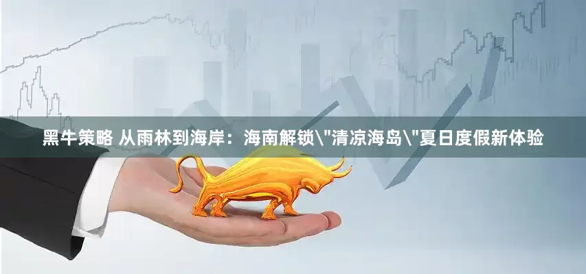 黑牛策略 从雨林到海岸:海南解锁